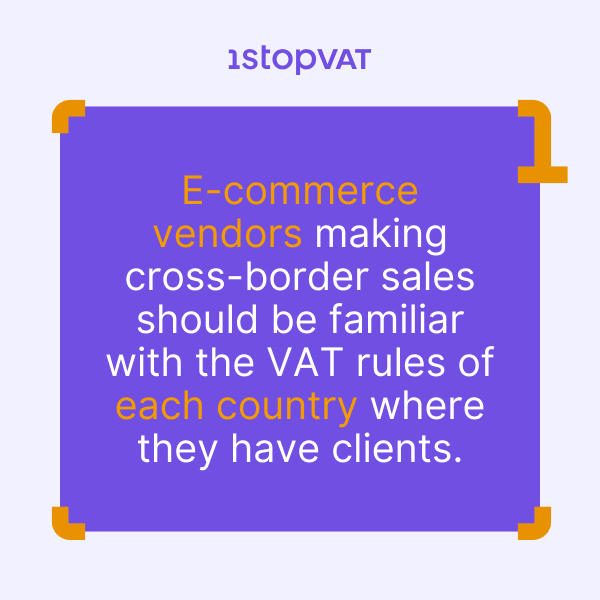 E-commerce vendors making cross-border sales should be familiar with the VAT rules of each country where they have clients. Their VAT compliance includes familiarizing themselves with registration thresholds and reporting, recording, and retention requirements at the level of each country where their clients are located.